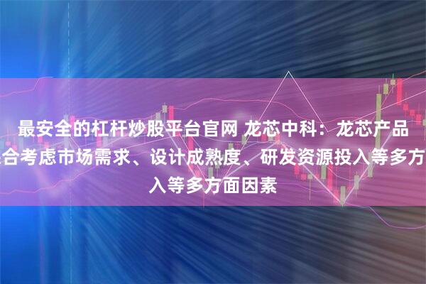 最安全的杠杆炒股平台官网 龙芯中科：龙芯产品规划综合考虑市场需求、设计成熟度、研发资源投入等多方面因素