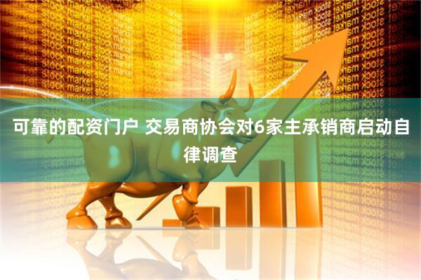 可靠的配资门户 交易商协会对6家主承销商启动自律调查