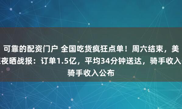 可靠的配资门户 全国吃货疯狂点单！周六结束，美团深夜晒战报：订单1.5亿，平均34分钟送达，骑手收入公布