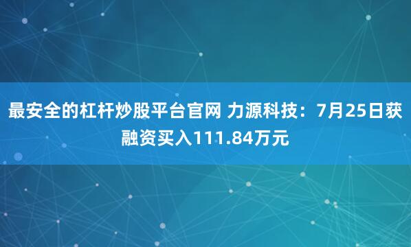 最安全的杠杆炒股平台官网 力源科技:7月25日获融资买入111.84万元