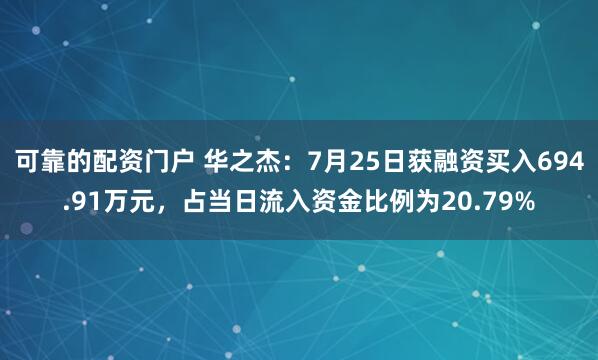 可靠的配资门户 华之杰：7月25日获融资买入694.91万元，占当日流入资金比例为20.79%
