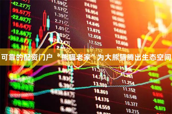 可靠的配资门户 “熊猫老家”为大熊猫腾出生态空间