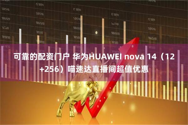 可靠的配资门户 华为HUAWEI nova 14（12+256）喵速达直播间超值优惠