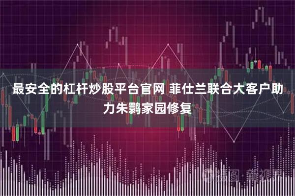 最安全的杠杆炒股平台官网 菲仕兰联合大客户助力朱鹮家园修复