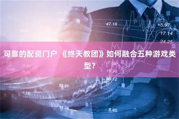 可靠的配资门户 《终天教团》如何融合五种游戏类型？
